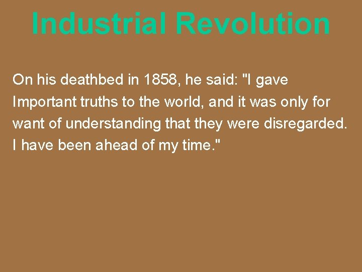 Industrial Revolution On his deathbed in 1858, he said: "I gave Important truths to
