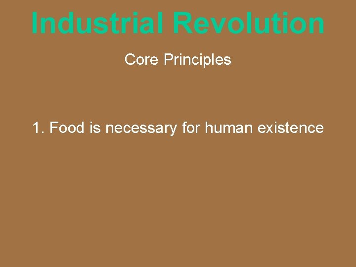 Industrial Revolution Core Principles 1. Food is necessary for human existence 