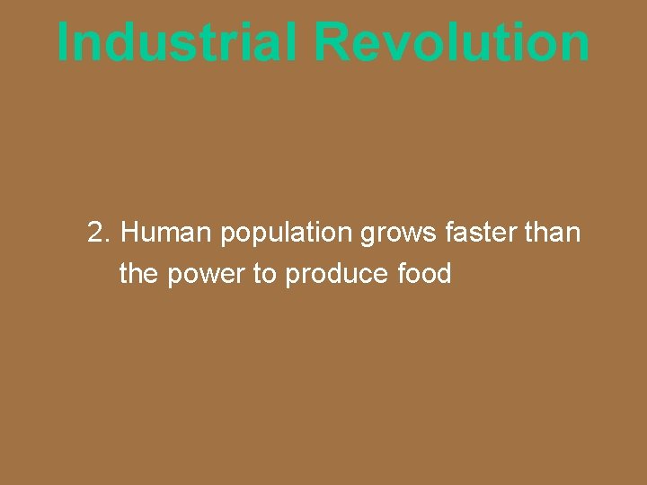 Industrial Revolution 2. Human population grows faster than the power to produce food 