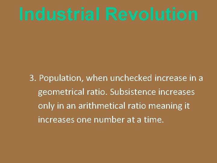 Industrial Revolution 3. Population, when unchecked increase in a geometrical ratio. Subsistence increases only