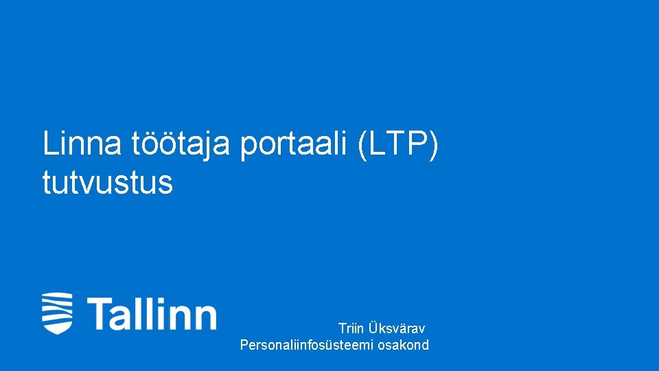 Linna töötaja portaali (LTP) tutvustus Triin Üksvärav Personaliinfosüsteemi osakond Linna töötaja portaali (LTP) tutvustus Triin Üksvärav Personaliinfosüsteemi osakond