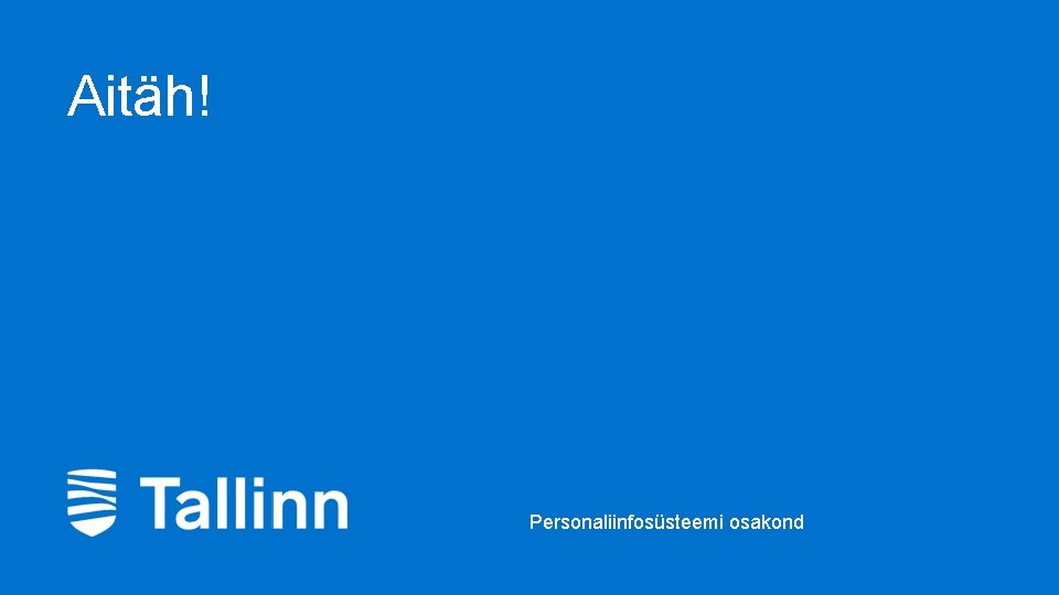 Aitäh! Personaliinfosüsteemi osakond Aitäh! Personaliinfosüsteemi osakond