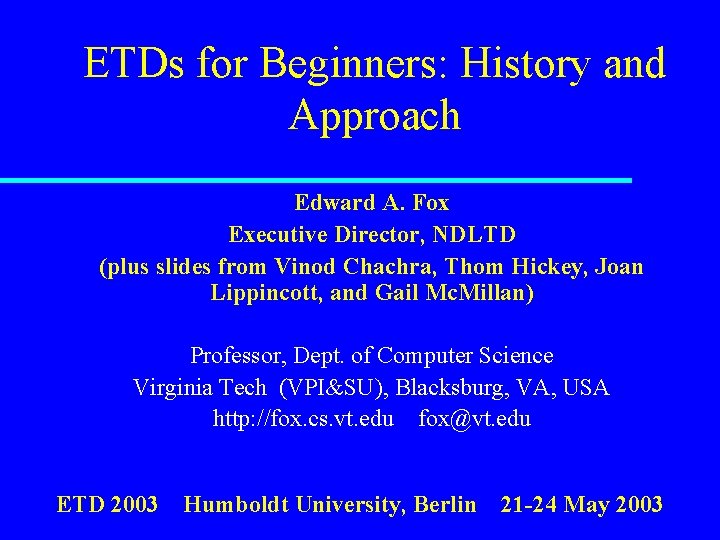 ETDs for Beginners: History and Approach Edward A. Fox Executive Director, NDLTD (plus slides