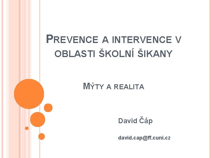 PREVENCE A INTERVENCE V OBLASTI ŠKOLNÍ ŠIKANY MÝTY A REALITA David Čáp david. cap@ff.