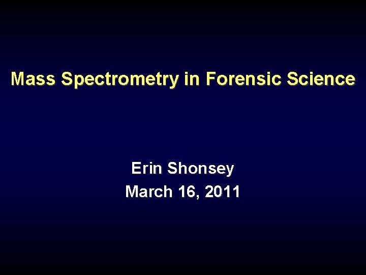 Mass Spectrometry in Forensic Science Erin Shonsey March 16, 2011 Mass Spectrometry in Forensic Science Erin Shonsey March 16, 2011