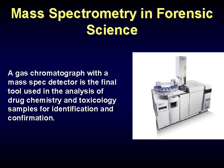 Mass Spectrometry in Forensic Science A gas chromatograph with a mass spec detector is Mass Spectrometry in Forensic Science A gas chromatograph with a mass spec detector is