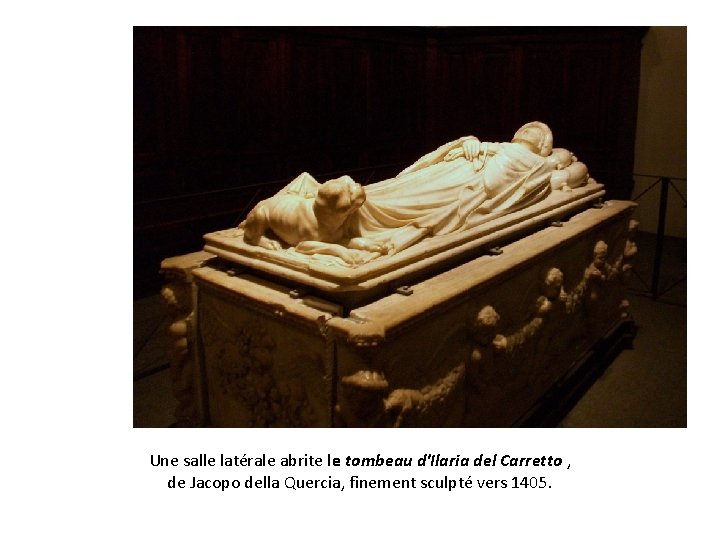Une salle latérale abrite le tombeau d'Ilaria del Carretto , de Jacopo della Quercia,