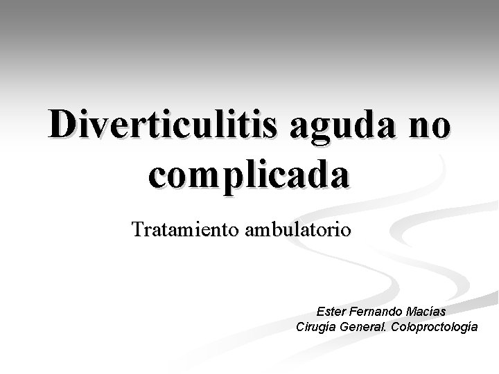 Diverticulitis aguda no complicada Tratamiento ambulatorio Ester Fernando Macías Cirugía General. Coloproctología 