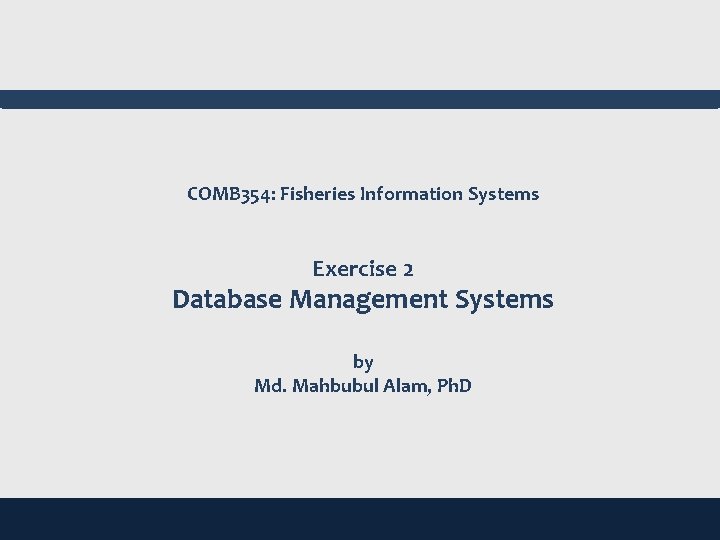 COMB 354: Fisheries Information Systems Exercise 2 Database Management Systems by Md. Mahbubul Alam,