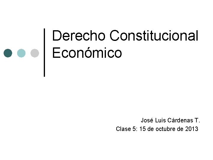 Derecho Constitucional Económico José Luis Cárdenas T. Clase 5: 15 de octubre de 2013