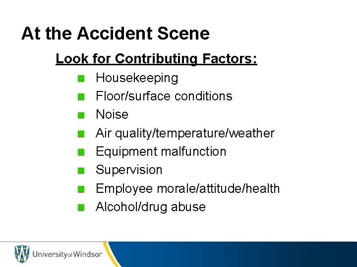 At the Accident Scene Look for Contributing Factors: Housekeeping Floor/surface conditions Noise Air quality/temperature/weather