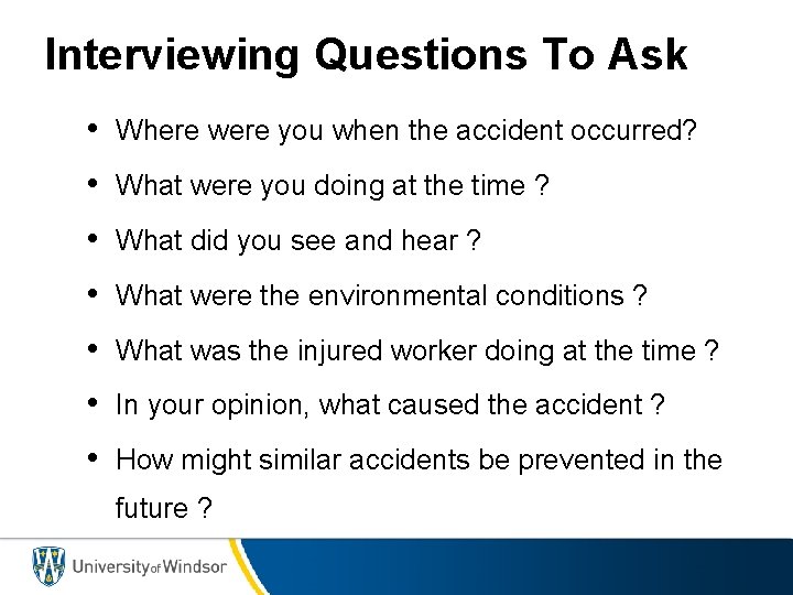 Interviewing Questions To Ask • Where were you when the accident occurred? • What