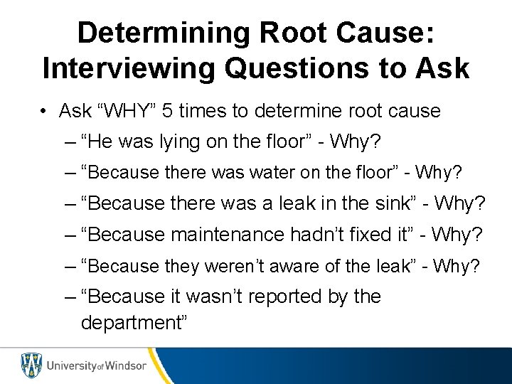 Determining Root Cause: Interviewing Questions to Ask • Ask “WHY” 5 times to determine