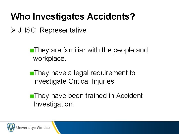 Who Investigates Accidents? Ø JHSC Representative They are familiar with the people and workplace.