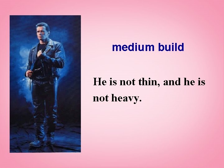 medium build He is not thin, and he is not heavy. 