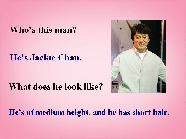 Who’s this man? He’s Jackie Chan. What does he look like? He’s of medium