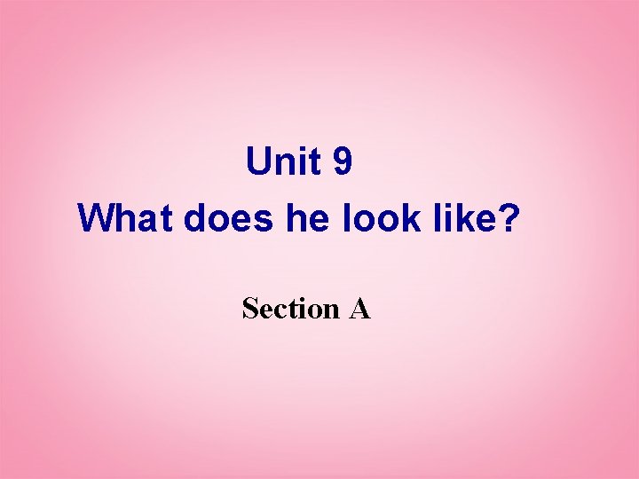 Unit 9 What does he look like? Section A 