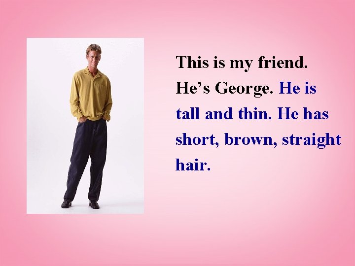 This is my friend. He’s George. He is tall and thin. He has short,