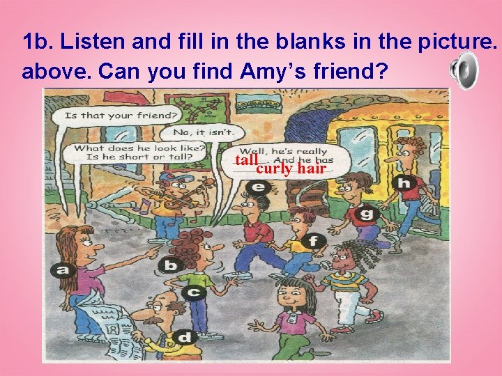 1 b. Listen and fill in the blanks in the picture. above. Can you