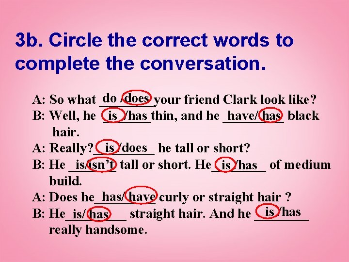 3 b. Circle the correct words to complete the conversation. do /does A: So