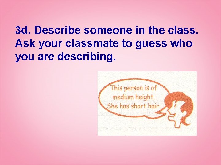 3 d. Describe someone in the class. Ask your classmate to guess who you