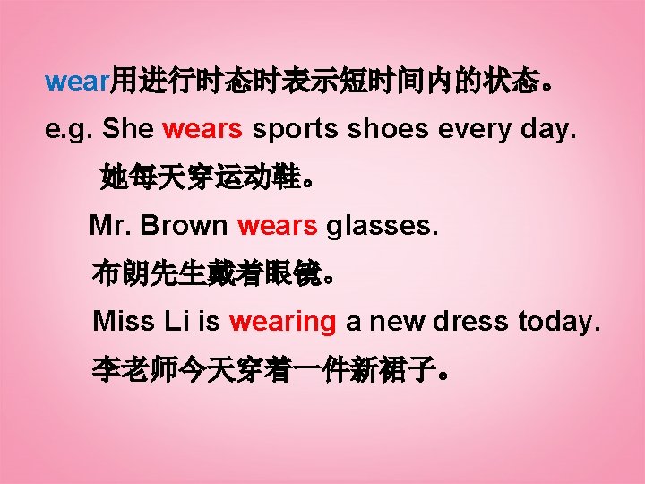 wear用进行时态时表示短时间内的状态。 e. g. She wears sports shoes every day. 她每天穿运动鞋。 Mr. Brown wears glasses.