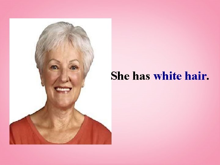 She has white hair. 