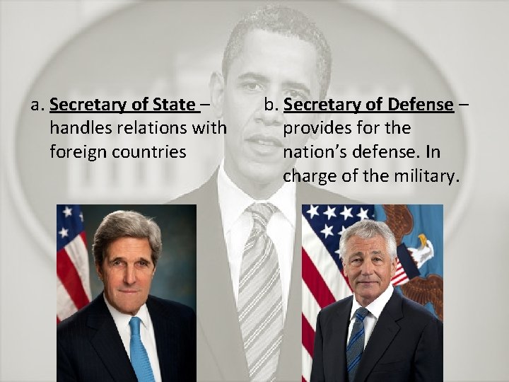 a. Secretary of State – handles relations with foreign countries b. Secretary of Defense