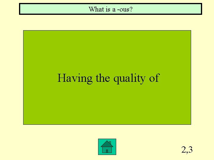 What is a -ous? Having the quality of 2, 3 