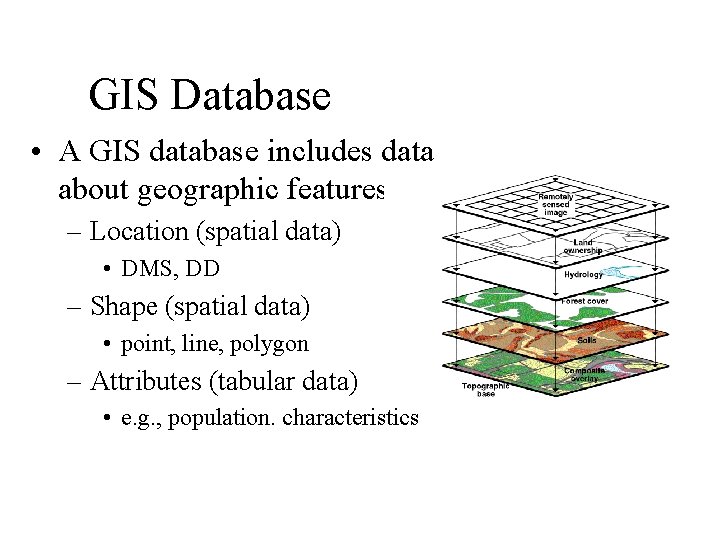 GIS Database • A GIS database includes data about geographic features: – Location (spatial