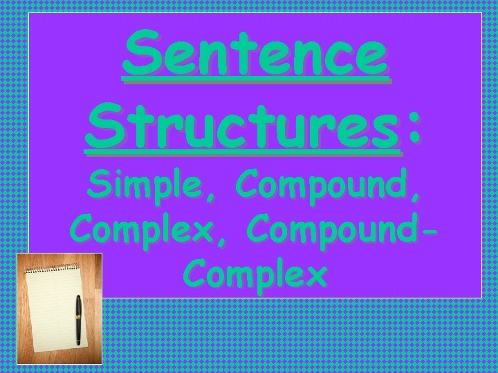 Sentence Structures: Simple, Compound, Complex, Compound. Complex 