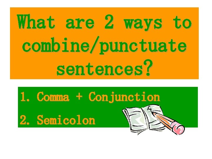 What are 2 ways to combine/punctuate sentences? 1. Comma + Conjunction 2. Semicolon 
