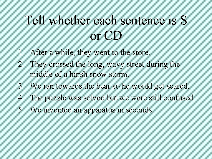 Tell whether each sentence is S or CD 1. After a while, they went