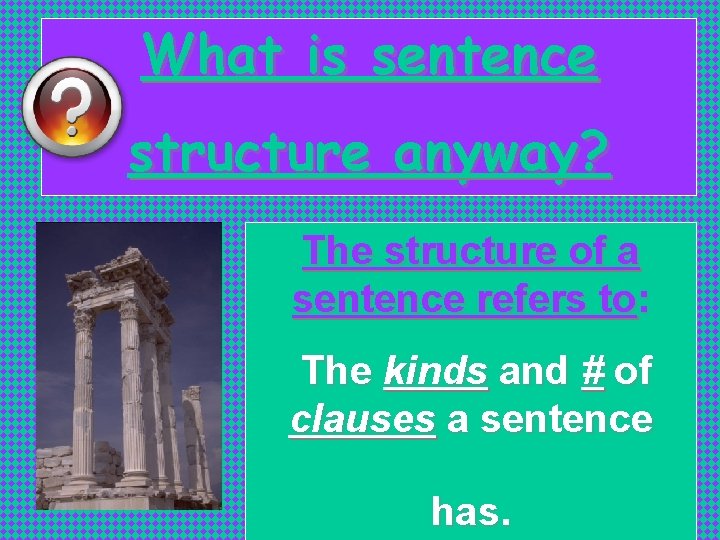 What is sentence structure anyway? The structure of a sentence refers to: The kinds