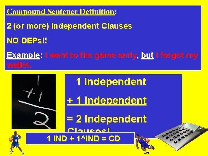 Compound Sentence Definition: 2 (or more) Independent Clauses NO DEPs!! Example: I went to