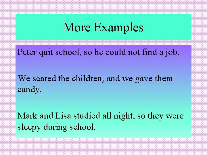 More Examples Peter quit school, so he could not find a job. We scared