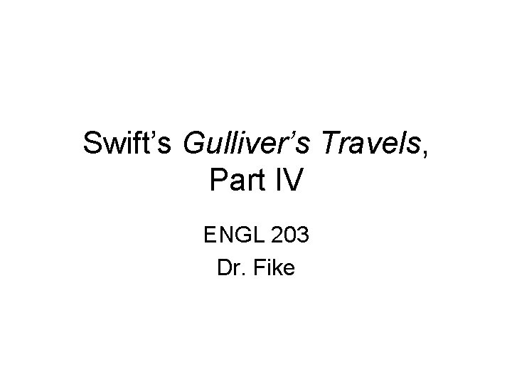 Swift’s Gulliver’s Travels, Part IV ENGL 203 Dr. Fike 
