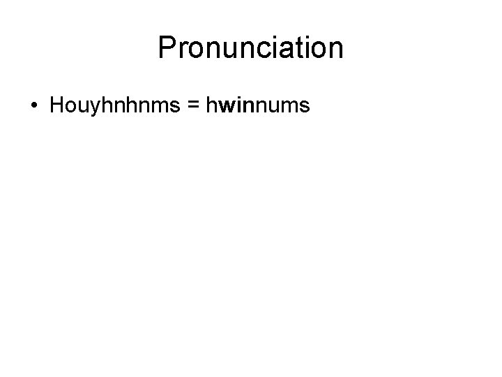 Pronunciation • Houyhnhnms = hwinnums 
