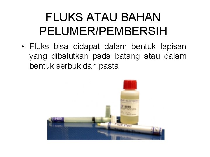 FLUKS ATAU BAHAN PELUMER/PEMBERSIH • Fluks bisa didapat dalam bentuk lapisan yang dibalutkan pada