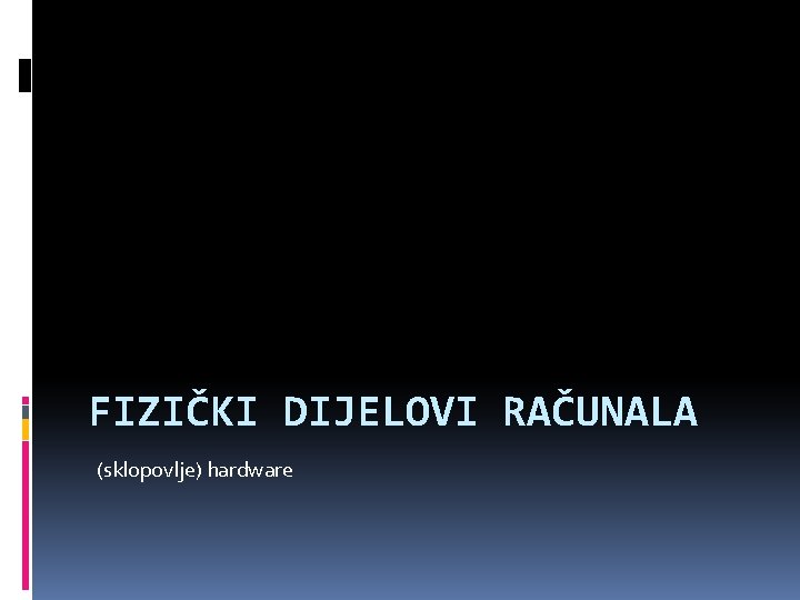 FIZIČKI DIJELOVI RAČUNALA (sklopovlje) hardware 