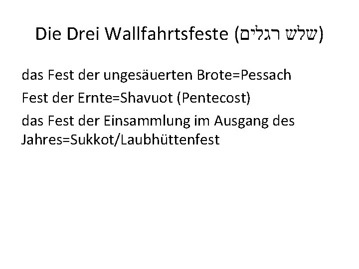 Die Drei Wallfahrtsfeste ( )שלש רגלים das Fest der ungesäuerten Brote=Pessach Fest der Ernte=Shavuot