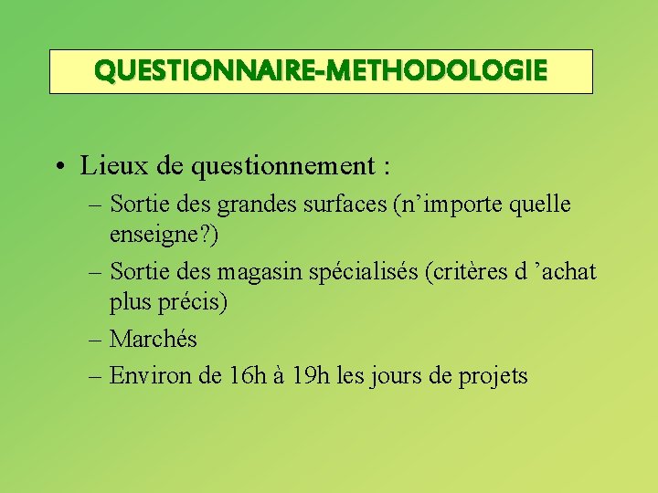 QUESTIONNAIRE-METHODOLOGIE • Lieux de questionnement : – Sortie des grandes surfaces (n’importe quelle enseigne?