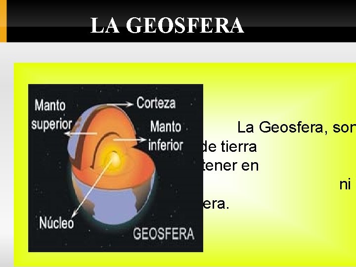 LA GEOSFERA La Geosfera, son las capas de tierra sólida, sin tener en cuenta
