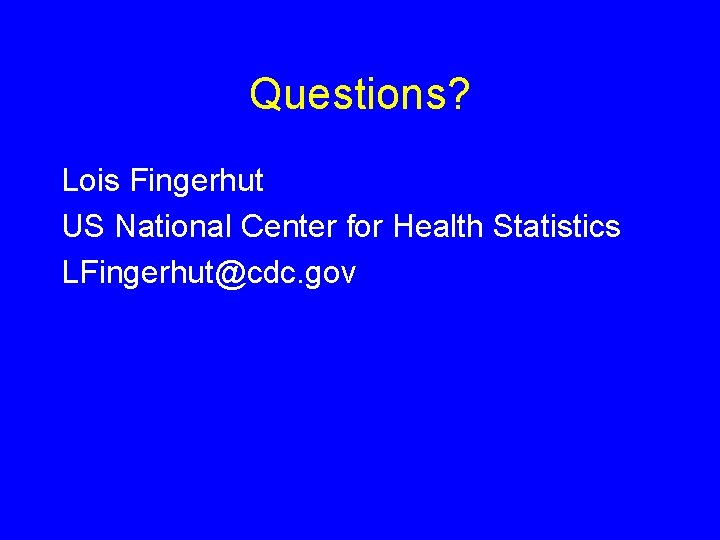 Questions? Lois Fingerhut US National Center for Health Statistics LFingerhut@cdc. gov 