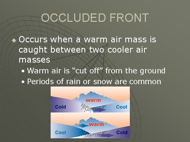OCCLUDED FRONT u Occurs when a warm air mass is caught between two cooler
