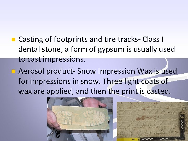 Casting of footprints and tire tracks- Class I dental stone, a form of gypsum
