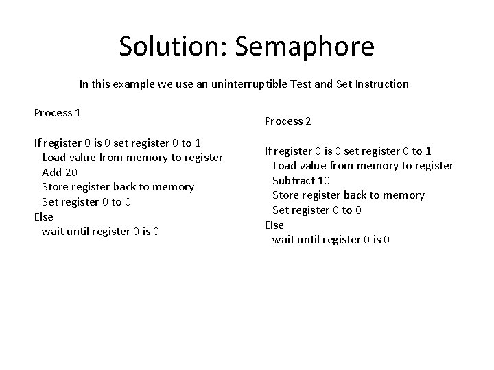 Solution: Semaphore In this example we use an uninterruptible Test and Set Instruction Process