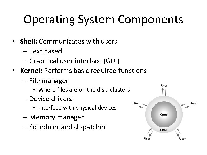 Operating System Components • Shell: Communicates with users – Text based – Graphical user