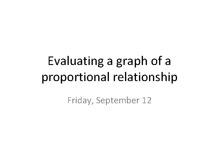 Evaluating a graph of a proportional relationship Friday, September 12 