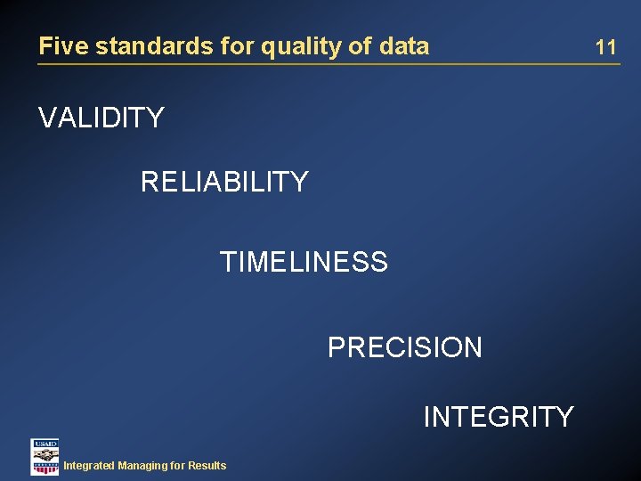 Five standards for quality of data VALIDITY RELIABILITY TIMELINESS PRECISION INTEGRITY Integrated Managing for